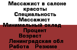 Массажист в салоне красоты › Специальность ­ Массажист  › Минимальный оклад ­ 1 000 › Процент ­ 50 › Возраст ­ 20 - Ленинградская обл. Работа » Резюме   . Ленинградская обл.